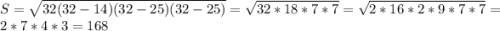 S=\sqrt{32(32-14)(32-25)(32-25)} =\sqrt{32*18*7*7}= \sqrt{2*16*2*9*7*7}=2*7*4*3=168