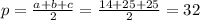 p=\frac{a+b+c}{2} =\frac{14+25+25}{2}=32