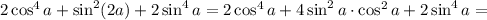 2\cos^4 a+\sin^2(2a)+2\sin^4 a=2\cos^4a+4\sin^2 a\cdot \cos^2 a+2\sin^4a=