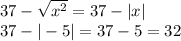 37- \sqrt{x^2}=37-|x| \\ 37-|-5| =37-5=32