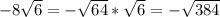 - 8 \sqrt{6} = - \sqrt{64} * \sqrt{6} = - \sqrt{384}