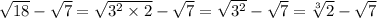 \sqrt{18} - \sqrt{7} = \sqrt{3 {}^{2} \times 2} - \sqrt{7} = \sqrt{ {3}^{2} } - \sqrt{7} = \sqrt[3]{2} - \sqrt{7}