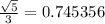\frac{ \sqrt{5} }{3} = 0.745356