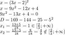 x=(3x-2)^2&#10;\\x=9x^2-12x+4&#10;\\9x^2-13x+4=0&#10;\\D=169-144=25=5^2&#10;\\x_1= \frac{13+5}{18} =1 \in [ \frac{2}{3};+\infty)&#10;\\x_2= \frac{13-5}{18} = \frac{8}{18} = \frac{4}{9} \notin [ \frac{2}{3};+\infty)