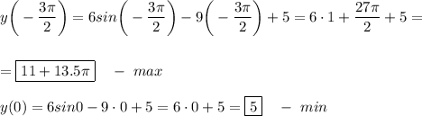 \displaystyle y\bigg(-\frac{3\pi}2\bigg)=6sin\bigg(-\frac{3\pi}2\bigg)-9\bigg(-\frac{3\pi}2\bigg)+5=6\cdot1+\frac{27\pi}2+5=\\\\\\=\boxed{11+13.5\pi}\quad -\,\,max\\\\y(0)=6sin0-9\cdot0+5=6\cdot0+5=\boxed{5}\quad -\,\,min