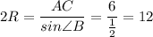 2R=\dfrac{AC}{sin\angle B}=\dfrac{6}{\frac{1}{2}}=12