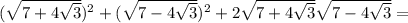 (\sqrt{7+4 \sqrt{3}})^2 +(\sqrt{7-4 \sqrt{3}})^2+2\sqrt{7+4 \sqrt{3}} \sqrt{7-4 \sqrt{3}} =