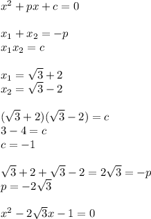 x^2+px+c=0 \\ \\ x_1+x_2=-p \\ x_1x_2=c \\ \\ x_1= \sqrt{3}+2 \\ x_2= \sqrt{3}-2 \\ \\ (\sqrt{3}+2)(\sqrt{3}-2)=c \\ 3-4=c \\ c=-1 \\ \\ \sqrt{3}+2+\sqrt{3}-2=2 \sqrt{3} =-p \\ p=-2 \sqrt{3} \\ \\ x^2-2 \sqrt{3}x-1=0