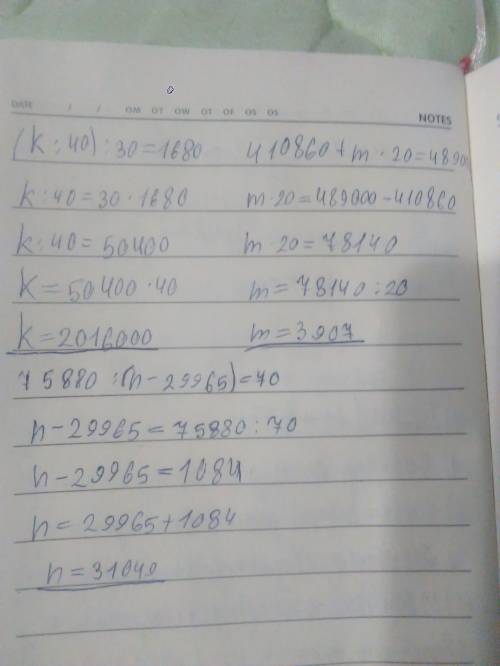 Напишите порядок действий и ответ к уравнениям: (k: 40): 30=1680 410860+ m х 20=489000 75880: (n - 2