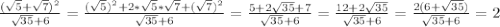 \frac{( \sqrt{5} + \sqrt{7}) ^{2} }{ \sqrt{35}+6 }= \frac{( \sqrt{5}) ^{2} +2* \sqrt{5}* \sqrt{7} +( \sqrt{7} ) ^{2} }{ \sqrt{35} +6} = \frac{5+2 \sqrt{35} +7 }{ \sqrt{35}+6 }= \frac{12+2 \sqrt{35} }{ \sqrt{35}+6 } = \frac{2(6+ \sqrt{35}) }{ \sqrt{35}+6 } =2