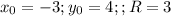 x_0=-3;y_0=4;;R=3