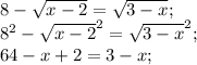 8- \sqrt{x-2}= \sqrt{3-x} ; \\&#10; 8^2- \sqrt{x-2}^2= \sqrt{3-x}^2; \\&#10;64-x+2=3-x; \\&#10;&#10;