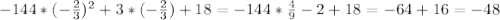 - 144*(- \frac{2}{3} ) ^{2}+3*(- \frac{2}{3}) +18=- 144* \frac{4}{9}-2 +18=-64+16=- 48