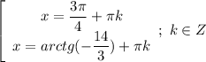 \left[\begin{array}{I} x= \dfrac{3 \pi }{4}+ \pi k \\ x=arctg(- \dfrac{14}{3})+ \pi k \end{array}};\ k \in Z