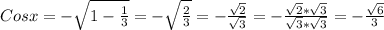 Cosx = - \sqrt{1 - \frac{1}{3} }= - \sqrt{ \frac{2}{3} }= - \frac{ \sqrt{2} }{ \sqrt{3} }=- \frac{ \sqrt{2}* \sqrt{3} }{ \sqrt{3}* \sqrt{3} } =- \frac{ \sqrt{6} }{3}