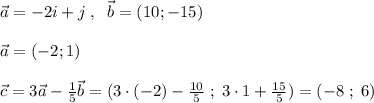 \vec{a}=-2i+j\; ,\; \; \vec{b}=(10;-15)\\\\\vec{a}=(-2;1)\\\\\vec{c}=3\vec{a}- \frac{1}{5}\vec{b}=(3\cdot (-2) -\frac{10}{5}\; ;\; 3\cdot 1+\frac{15}{5})=(-8\; ;\; 6)