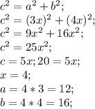 c^2=a^2+b^2; \\&#10;c^2=(3x)^2+ (4x)^2; \\&#10;c^2=9x^2+16x^2; \\&#10;c^2=25x^2; \\&#10;c=5x ;&#10;20=5x; \\&#10;x=4; \\&#10;a=4*3=12; \\&#10;b=4*4=16;
