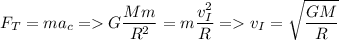 \displaystyle F_T=ma_c = G\frac{Mm}{R^2}=m\frac{v_I^2}{R} = v_I=\sqrt{\frac{GM}{R} }