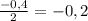 \frac{-0,4}{2}=- 0,2