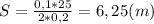 S= \frac{0,1*25}{2*0,2}=6,25(m)