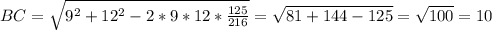 BC= \sqrt{9^2+12^2-2*9*12* \frac{125}{216} } = \sqrt{81+144-125} = \sqrt{100} =10