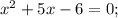 x^{2}+5x-6=0;