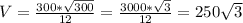 V=\frac{300*\sqrt{300} }{12} =\frac{3000*\sqrt{3} }{12} =250\sqrt{3}
