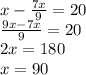 x - \frac{7x}{9} =20\\ \frac{9x-7x}{9} = 20\\ 2x = 180\\ x =90&#10;