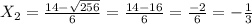 X _{2} = \frac{14- \sqrt{256} }{6}= \frac{14-16}{6}= \frac{-2}{6}= - \frac{1}{3}