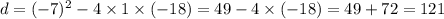 d =( { - 7})^{2} - 4 \times 1 \times ( - 18) = 49 - 4 \times ( - 18) = 49 + 72 = 121