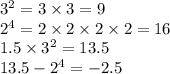 {3 }^{2} = 3 \times 3 = 9\\ 2 { }^{4} = 2 \times 2 \times 2 \times 2 = 16 \\ 1.5 \times 3 {}^{2} = 13.5 \\ 13.5 - {2}^{4} = - 2.5