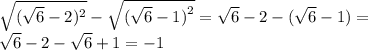 \sqrt{( \sqrt{6} - 2) ^{2} } - \sqrt{( \sqrt{6} - 1 {)}^{2} } = \sqrt{6 } - 2 - ( \sqrt{6} - 1) = \\ \sqrt{6 } - 2 - \sqrt{6} + 1 = - 1