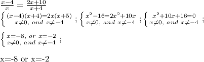 \frac{x-4}{x}=\frac{2x+10}{x+4}\\&#10; \left \{ {{(x-4)(x+4)=2x(x+5)} \atop {x \neq 0,\ and\ x \neq -4}} \right. ;&#10; \left \{ {{x^2-16=2x^2+10x} \atop {x \neq 0,\ and\ x \neq -4}} \right. ;&#10; \left \{ {{x^2+10x+16=0} \atop {x \neq 0,\ and\ x \neq -4}} \right. ;\\&#10;&#10; \left \{ {{x=-8,\ or\ x=-2} \atop {x \neq 0,\ and\ x \neq -4}} \right. ;\\&#10;&#10;x=-8\ or\ x=-2 &#10;