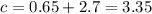 c = 0.65 + 2.7 = 3.35