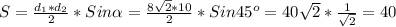 S = \frac{d _{1} *d _{2} }{2}*Sin \alpha = \frac{8 \sqrt{2} *10}{2}*Sin45 ^{o}=40 \sqrt{2} * \frac{1}{ \sqrt{2} }=40