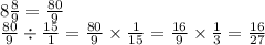 8 \frac{8}{9} = \frac{80}{9} \\ \frac{80}{9} \div \frac{15}{1} = \frac{80}{9} \times \frac{1}{15} = \frac{16}{9} \times \frac{1}{3} = \frac{16}{27}