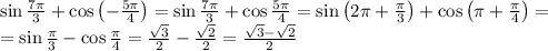 \sin\frac{7\pi}3+\cos\left(-\frac{5\pi}4\right)=\sin\frac{7\pi}3+\cos\frac{5\pi}4=\sin\left(2\pi+\frac\pi3\right)+\cos\left(\pi+\frac\pi4\right)=\\=\sin\frac\pi3-\cos\frac\pi4=\frac{\sqrt3}2-\frac{\sqrt2}2=\frac{\sqrt3-\sqrt2}2