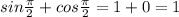 sin \frac{ \pi}{2} +cos \frac{ \pi}{2}=1+0 = 1