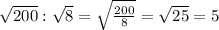 \sqrt{200}: \sqrt{8}= \sqrt{ \frac{200}{8} }= \sqrt{25}=5