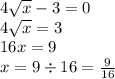 4 \sqrt{x} - 3 = 0 \\ 4 \sqrt{x} = 3 \\ 16x = 9 \\ x = 9 \div 16 = \frac{9}{16}