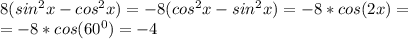 8(sin^2x-cos^2x)=-8(cos^2x-sin^2x)=-8*cos(2x)=\\=&#10;-8*cos(60^0)=-4