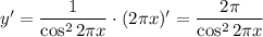 y'= \dfrac{1}{\cos^22 \pi x} \cdot (2 \pi x)'=\dfrac{2 \pi }{\cos^22 \pi x}