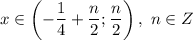 x\in \left(-\dfrac{ 1}{4}+\dfrac{ n}{2} ; \dfrac{ n}{2} \right), \ n\in Z