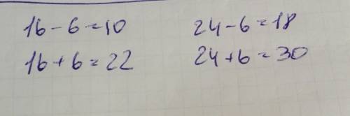 Вычесли если а=16, а=24 : а-6; а+6