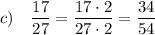 c) \quad \displaystyle \frac{17}{27} = \frac{17 \cdot 2}{27 \cdot 2} = \frac{34}{54}