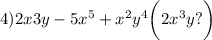 4) 2x3y - 5x^5 + x^2y^4 \bigg(2x^3y?\bigg)
