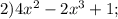 2) 4x^2 - 2x^3 + 1;