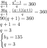 \frac{90q}{q-1}\cdot\frac{q^2-1}{q}=360\\\frac{90q}{q-1}\cdot\frac{(q-1)(q+1)}{q}=360\\90(q+1)=360\\q+1=4\\q=3\\\begin{cases}b_3=135\\q=3\end{cases}