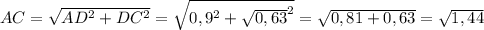 AC= \sqrt{AD^{2}+DC^{2}} = \sqrt{0,9^{2}+ \sqrt{0,63}^{2} } = \sqrt{0,81+0,63}= \sqrt{1,44}