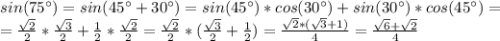 sin(75^{\circ})=sin(45^{\circ}+30^{\circ})=sin(45^{\circ})*cos(30^{\circ})+sin(30^{\circ})*cos(45^{\circ})=\\= \frac{\sqrt{2}}{2} * \frac{\sqrt{3}}{2} + \frac{1}{2} * \frac{\sqrt{2}}{2}= \frac{\sqrt{2}}{2}*( \frac{\sqrt{3}}{2} + \frac{1}{2} )= \frac{\sqrt{2}*(\sqrt{3}+1)}{4} = \frac{\sqrt{6}+\sqrt{2}}{4}